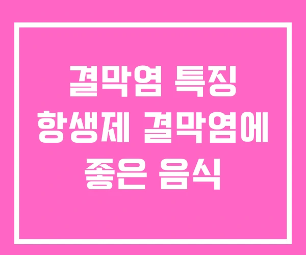 결막염 특징 항생제 결막염에 좋은 음식 결막염 특징 항생제 결막염에 좋은 음식