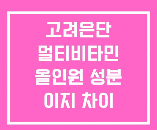 고려은단 멀티비타민 올인원 성분 이지 차이