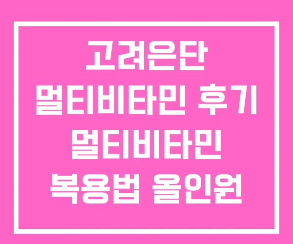 고려은단 멀티비타민 후기 멀티비타민 복용법 올인원 부작용 고려은단 멀티비타민 후기 멀티비타민 복용법 올인원 부작용