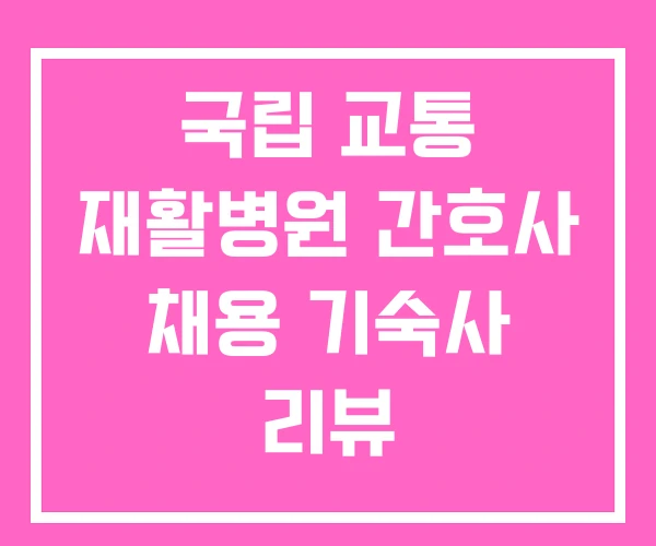 국립 교통 재활병원 간호사 채용 기숙사 리뷰