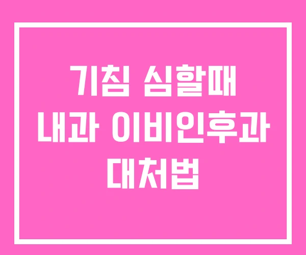 기침 심할때 내과 이비인후과 대처법 기침 심할때 내과 이비인후과 대처법