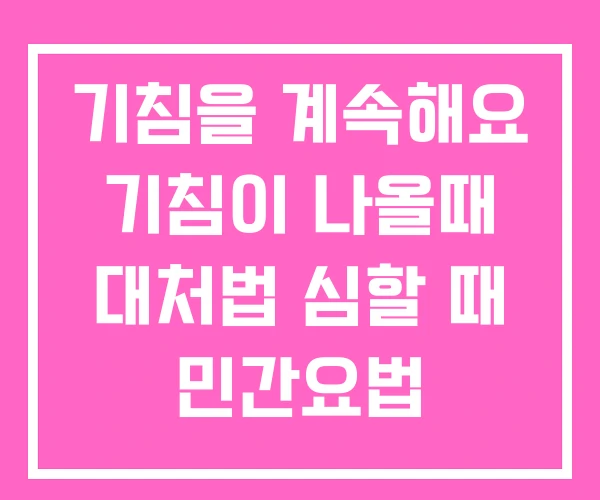 기침을 계속해요 기침이 나올때 대처법 심할 때 민간요법 기침을 계속해요 기침이 나올때 대처법 심할 때 민간요법