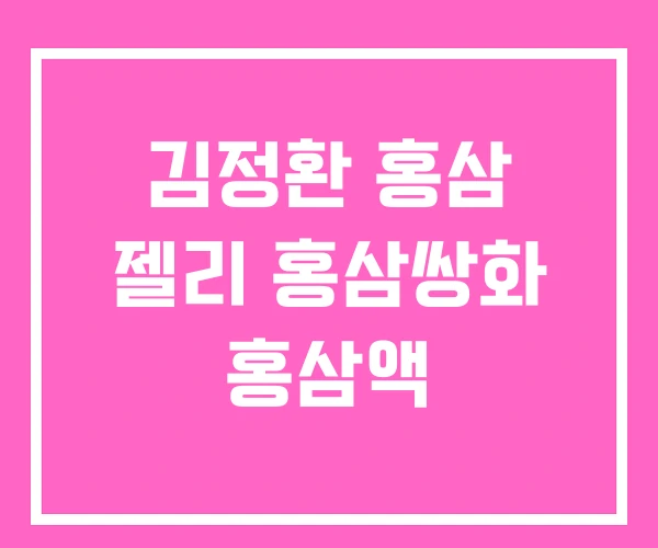 김정환 홍삼 젤리 홍삼쌍화 홍삼액