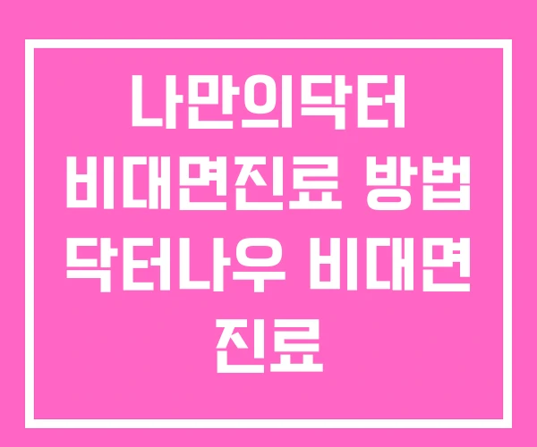 나만의닥터 비대면진료 방법 닥터나우 비대면 진료 나만의닥터 비대면진료 방법 닥터나우 비대면 진료