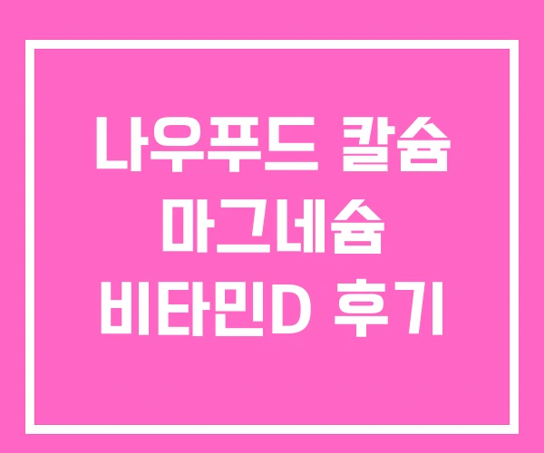 나우푸드 칼슘 마그네슘 비타민D 후기