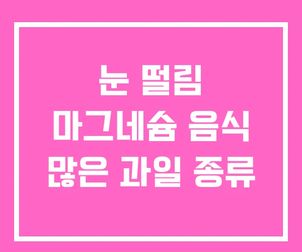 눈 떨림 마그네슘 음식 많은 과일 종류
