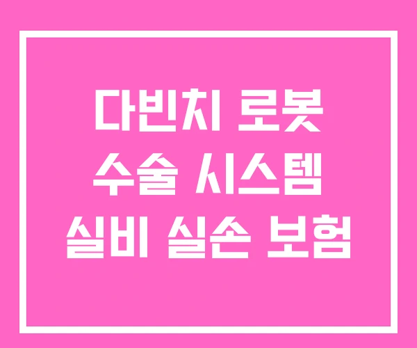다빈치 로봇 수술 시스템 실비 실손 보험 다빈치 로봇 수술 시스템 실비 실손 보험