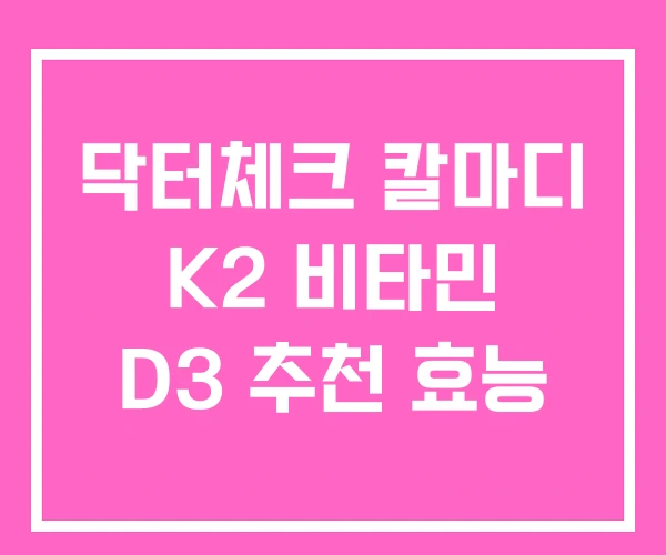 닥터체크 칼마디 K2 비타민 D3 추천 효능
