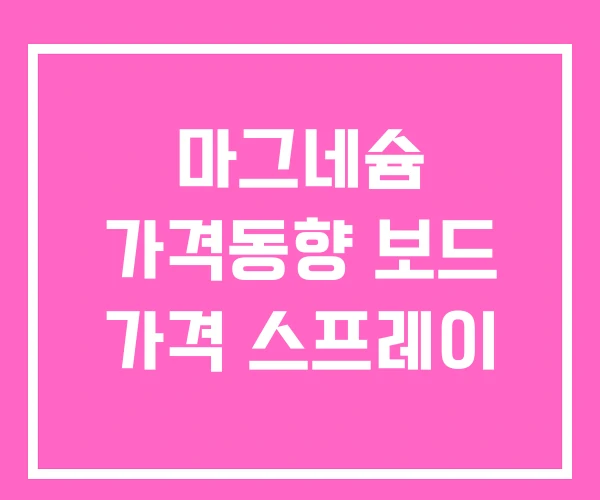 마그네슘 가격동향 보드 가격 스프레이 마그네슘 가격동향 보드 가격 스프레이