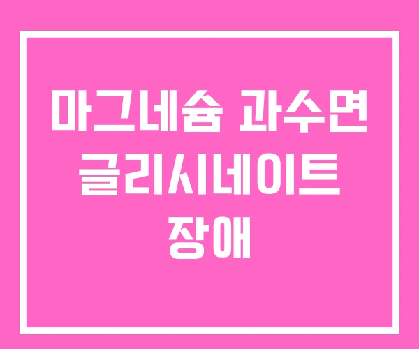 마그네슘 과수면 글리시네이트 장애 마그네슘 과수면 글리시네이트 장애