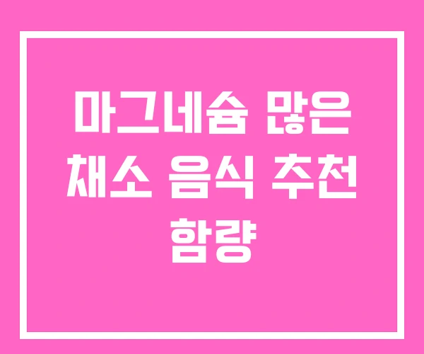 마그네슘 많은 채소 음식 추천 함량 마그네슘 많은 채소 음식 추천 함량