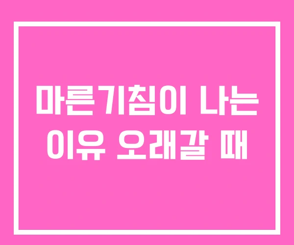 마른기침이 나는 이유 오래갈 때 마른기침이 나는 이유 오래갈 때