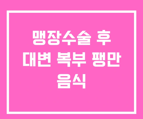 맹장수술 후 대변 복부 팽만 음식