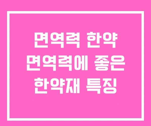 면역력 한약 면역력에 좋은 한약재 특징 면역력 한약 면역력에 좋은 한약재 특징