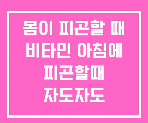 몸이 피곤할 때 비타민 아침에 피곤할때 자도자도 몸이 피곤할 때 비타민 아침에 피곤할때 자도자도