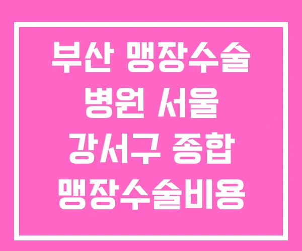 부산 맹장수술 병원 서울 강서구 종합 맹장수술비용