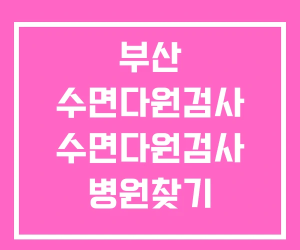 부산 수면다원검사 수면다원검사 병원찾기