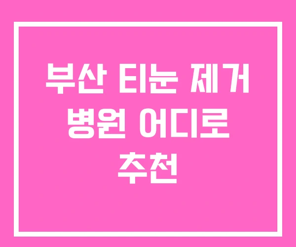 부산 티눈 제거 병원 어디로 추천