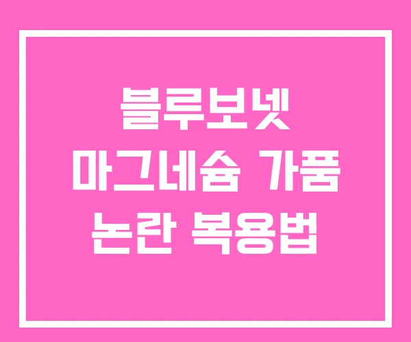 블루보넷 마그네슘 가품 논란 복용법
