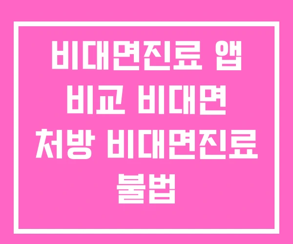 비대면진료 앱 비교 비대면 처방 비대면진료 불법 비대면진료 앱 비교 비대면 처방 비대면진료 불법