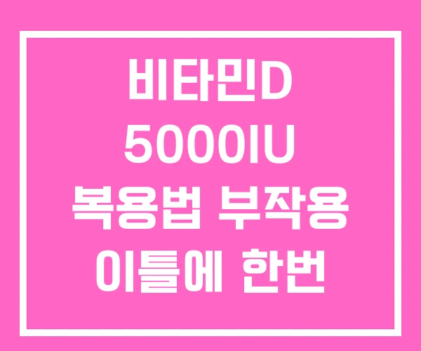비타민D 5000IU 복용법 부작용 이틀에 한번