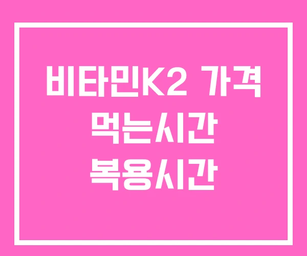 비타민K2 가격 먹는시간 복용시간 비타민K2 가격 먹는시간 복용시간