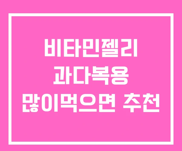 비타민젤리 과다복용 많이먹으면 추천