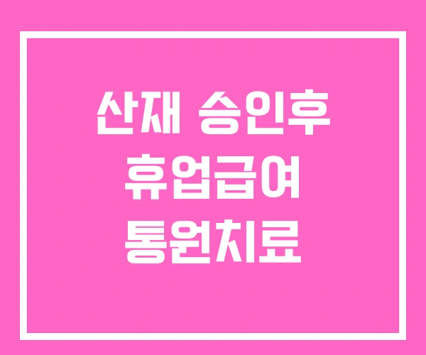 산재 승인후 휴업급여 통원치료 산재 승인후 휴업급여 통원치료