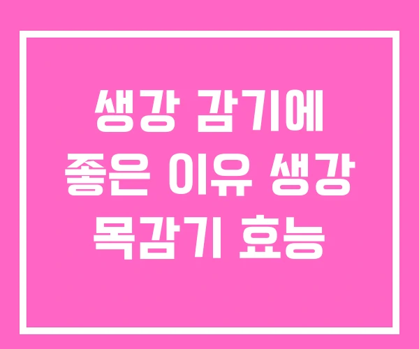 생강 감기에 좋은 이유 생강 목감기 효능 생강 감기에 좋은 이유 생강 목감기 효능