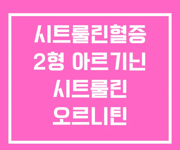 시트룰린혈증 2형 아르기닌 시트룰린 오르니틴 시트룰린혈증 2형 아르기닌 시트룰린 오르니틴