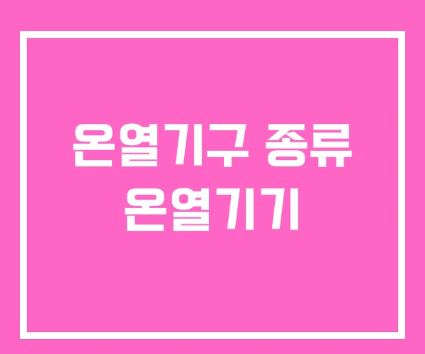 온열기구 종류 온열기기 온열기구 종류 온열기기