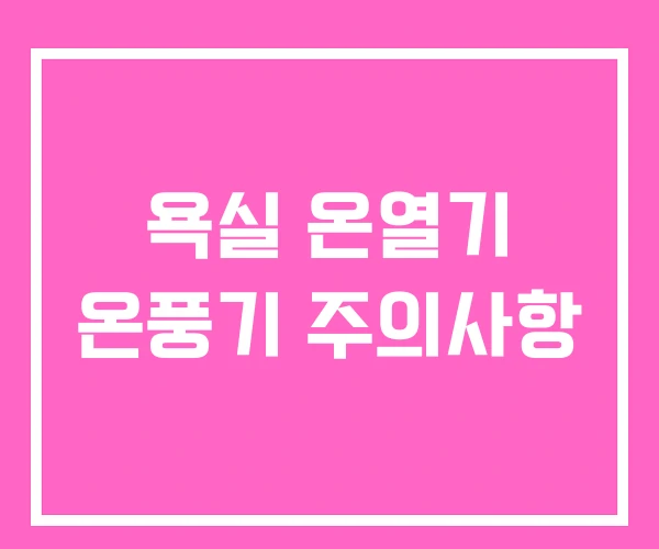 욕실 온열기 온풍기 주의사항