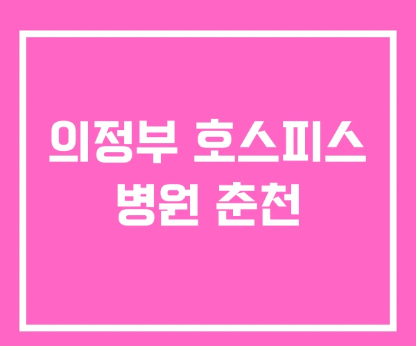 의정부 호스피스 병원 춘천 의정부 호스피스 병원 춘천