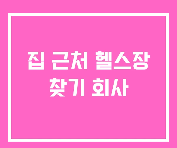 집 근처 헬스장 찾기 회사 집 근처 헬스장 찾기 회사