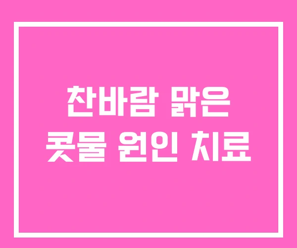 찬바람 맑은 콧물 원인 치료