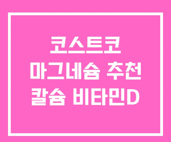 코스트코 마그네슘 추천 칼슘 비타민D 코스트코 마그네슘 추천 칼슘 비타민D