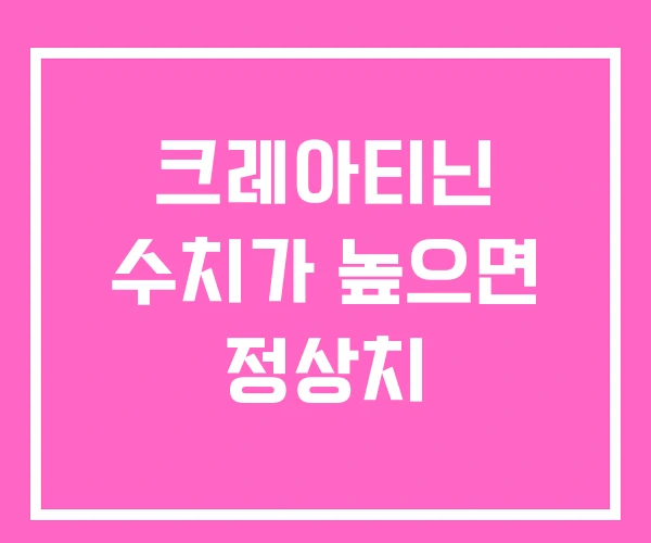 크레아티닌 수치가 높으면 정상치 크레아티닌 수치가 높으면 정상치