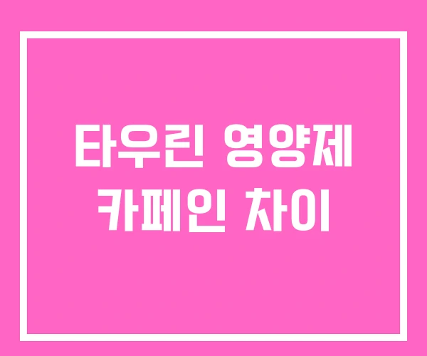 타우린 영양제 카페인 차이 타우린 영양제 카페인 차이