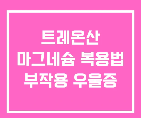 트레온산 마그네슘 복용법 부작용 우울증 트레온산 마그네슘 복용법 부작용 우울증