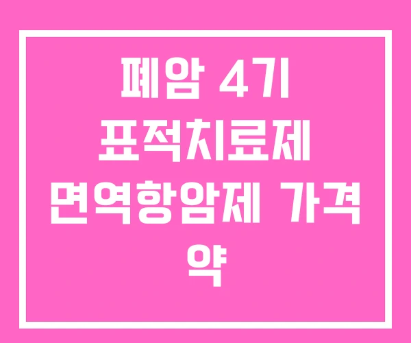 폐암 4기 표적치료제 면역항암제 가격 약 폐암 4기 표적치료제 면역항암제 가격 약