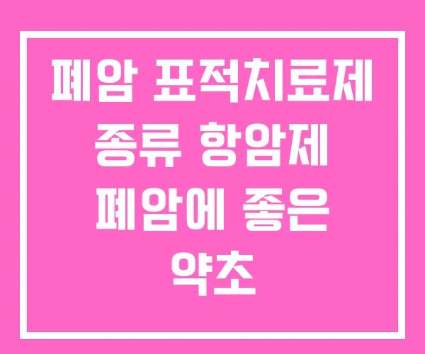 폐암 표적치료제 종류 항암제 폐암에 좋은 약초 폐암 표적치료제 종류 항암제 폐암에 좋은 약초