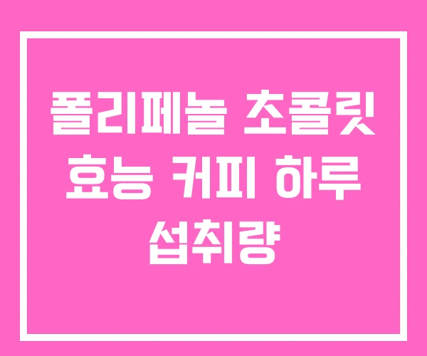 폴리페놀 초콜릿 효능 커피 하루 섭취량 폴리페놀 초콜릿 효능 커피 하루 섭취량