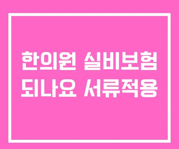 한의원 실비보험 되나요 서류적용 한의원 실비보험 되나요 서류적용