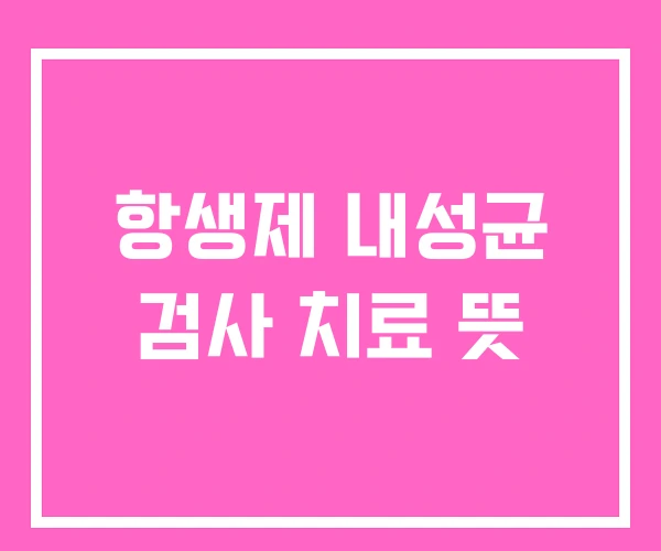 항생제 내성균 검사 치료 뜻 항생제 내성균 검사 치료 뜻