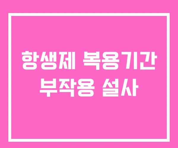 항생제 복용기간 부작용 설사 항생제 복용기간 부작용 설사