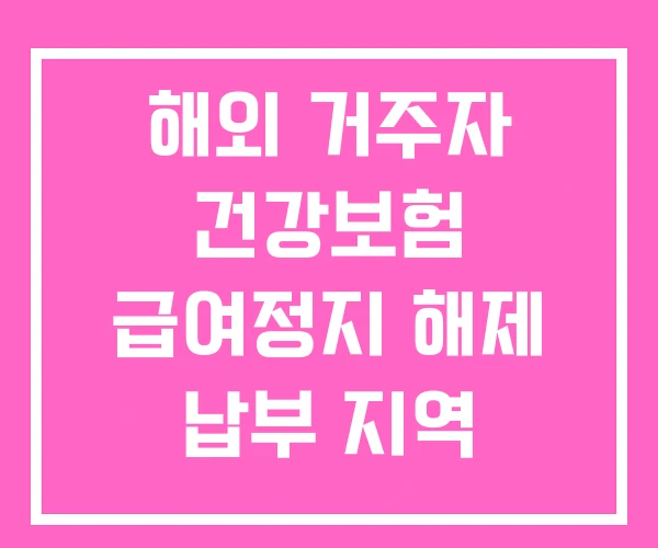 해외 거주자 건강보험 급여정지 해제 납부 지역 가입자 해외 거주자 건강보험 급여정지 해제 납부 지역 가입자