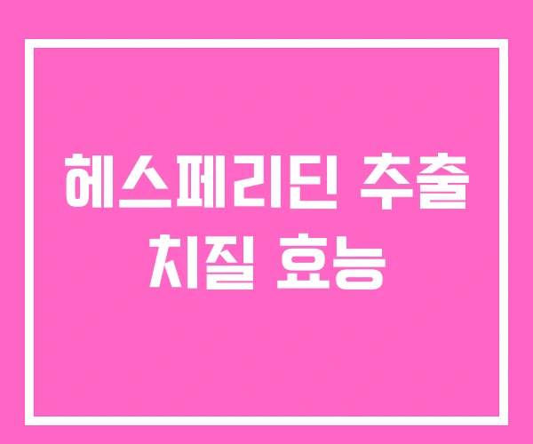 헤스페리딘 추출 치질 효능 헤스페리딘 추출 치질 효능