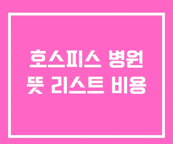 호스피스 병원 뜻 리스트 비용 호스피스 병원 뜻 리스트 비용