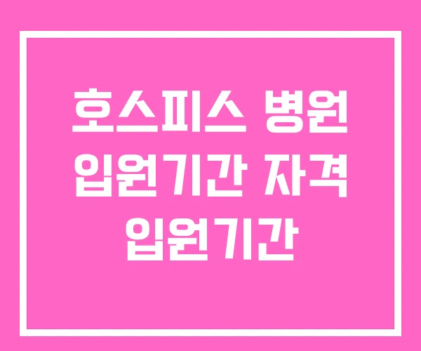 호스피스 병원 입원기간 자격 입원기간 호스피스 병원 입원기간 자격 입원기간