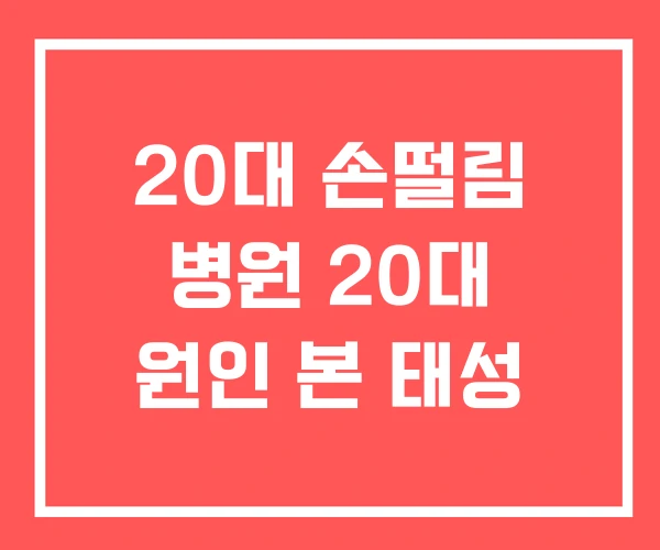 20대 손떨림 병원 20대 원인 본 태성